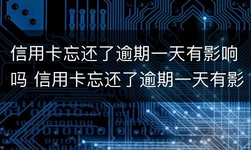信用卡忘还了逾期一天有影响吗 信用卡忘还了逾期一天有影响吗知乎