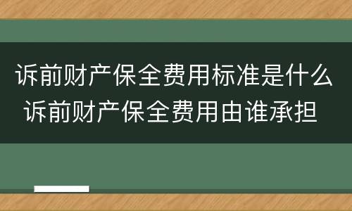 诉前财产保全费用标准是什么 诉前财产保全费用由谁承担