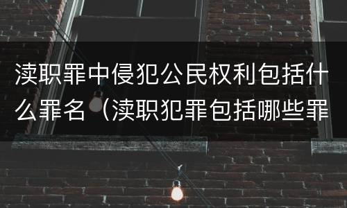 渎职罪中侵犯公民权利包括什么罪名（渎职犯罪包括哪些罪名）