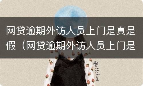 网贷逾期外访人员上门是真是假（网贷逾期外访人员上门是真是假会上门吗）