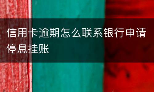 信用卡逾期怎么联系银行申请停息挂账
