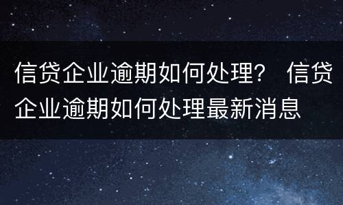 信贷企业逾期如何处理？ 信贷企业逾期如何处理最新消息