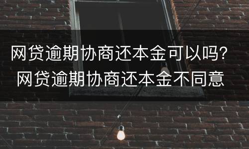 网贷逾期协商还本金可以吗？ 网贷逾期协商还本金不同意