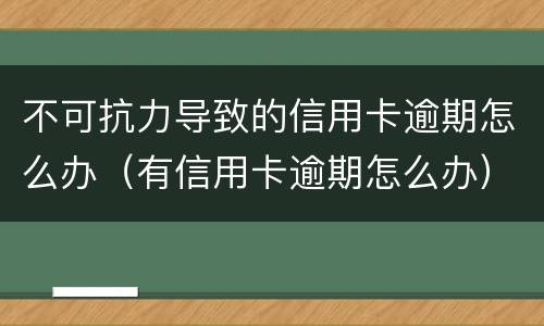 不可抗力导致的信用卡逾期怎么办（有信用卡逾期怎么办）