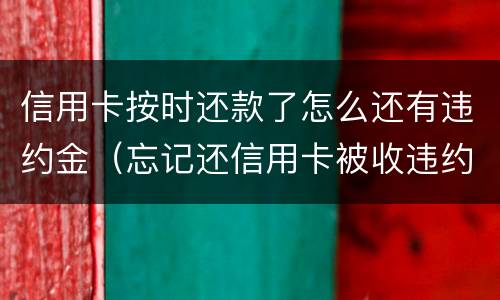 信用卡按时还款了怎么还有违约金（忘记还信用卡被收违约金）