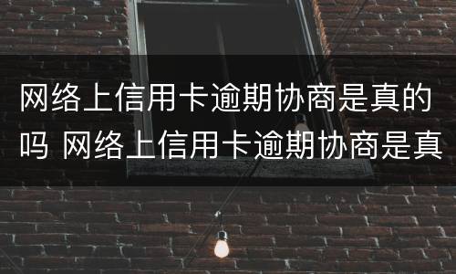 网络上信用卡逾期协商是真的吗 网络上信用卡逾期协商是真的吗还是假的