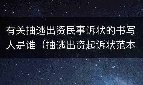 有关抽逃出资民事诉状的书写人是谁（抽逃出资起诉状范本）