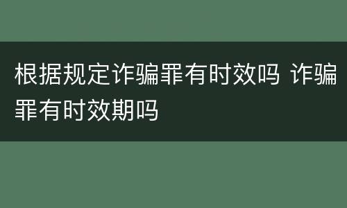 根据规定诈骗罪有时效吗 诈骗罪有时效期吗