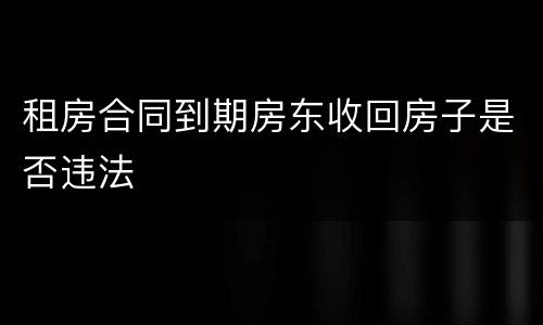 租房合同到期房东收回房子是否违法