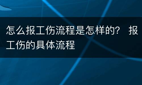 怎么报工伤流程是怎样的？ 报工伤的具体流程