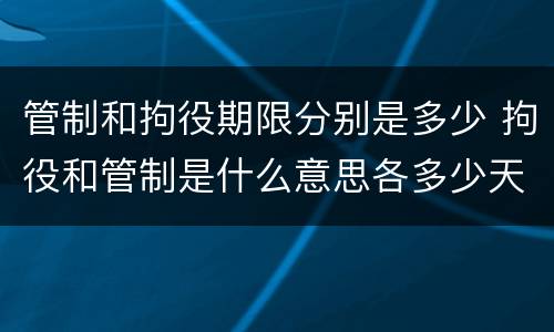 管制和拘役期限分别是多少 拘役和管制是什么意思各多少天