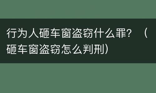 行为人砸车窗盗窃什么罪？（砸车窗盗窃怎么判刑）