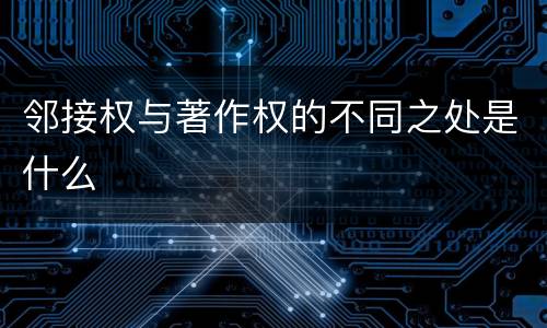 邻接权与著作权的不同之处是什么