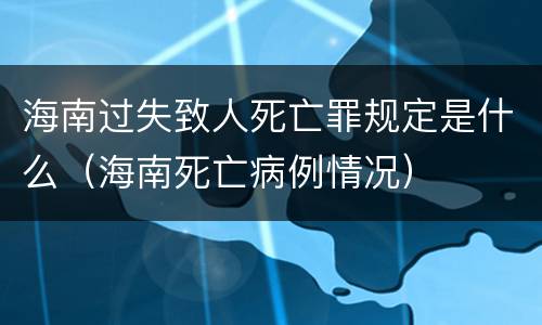海南过失致人死亡罪规定是什么（海南死亡病例情况）