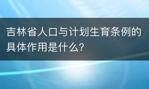 吉林省人口与计划生育条例的具体作用是什么？
