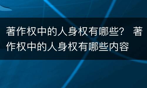著作权中的人身权有哪些？ 著作权中的人身权有哪些内容