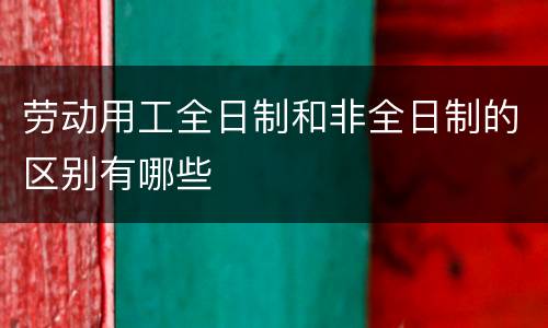 劳动用工全日制和非全日制的区别有哪些