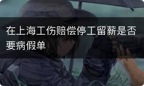 在上海工伤赔偿停工留薪是否要病假单
