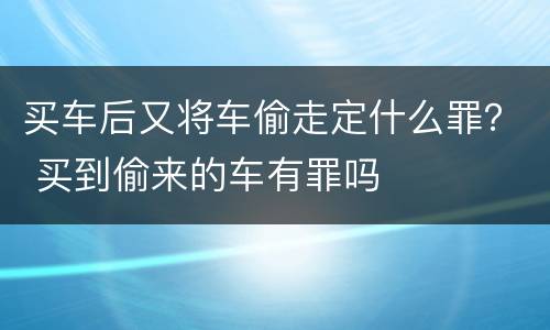 买车后又将车偷走定什么罪？ 买到偷来的车有罪吗
