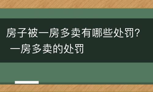 房子被一房多卖有哪些处罚？ 一房多卖的处罚