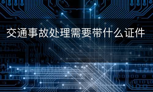 交通事故处理需要带什么证件