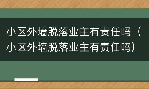 小区外墙脱落业主有责任吗（小区外墙脱落业主有责任吗）