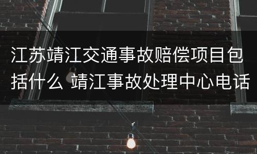 江苏靖江交通事故赔偿项目包括什么 靖江事故处理中心电话