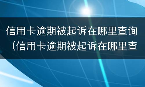 信用卡逾期被起诉在哪里查询（信用卡逾期被起诉在哪里查询信息）