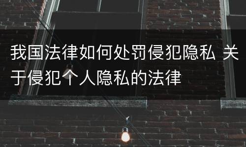 我国法律如何处罚侵犯隐私 关于侵犯个人隐私的法律