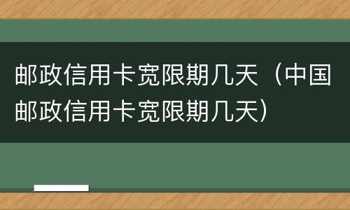 邮政信用卡宽限期几天（中国邮政信用卡宽限期几天）