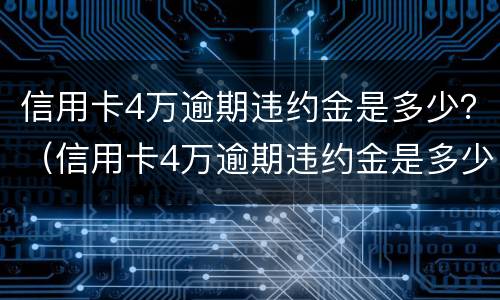 信用卡4万逾期违约金是多少？（信用卡4万逾期违约金是多少呢）
