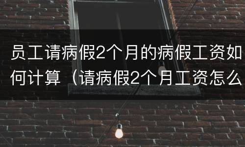 员工请病假2个月的病假工资如何计算（请病假2个月工资怎么算）