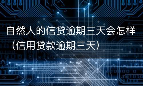 自然人的信贷逾期三天会怎样（信用贷款逾期三天）