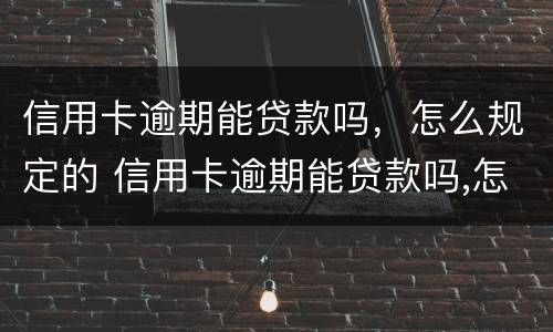 信用卡逾期能贷款吗，怎么规定的 信用卡逾期能贷款吗,怎么规定的利息