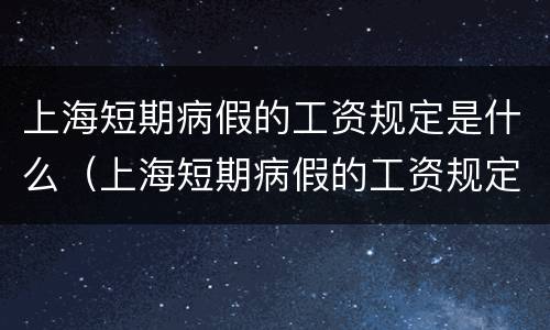 上海短期病假的工资规定是什么（上海短期病假的工资规定是什么标准）