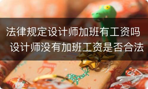 法律规定设计师加班有工资吗 设计师没有加班工资是否合法