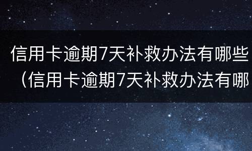 信用卡逾期7天补救办法有哪些（信用卡逾期7天补救办法有哪些条款）