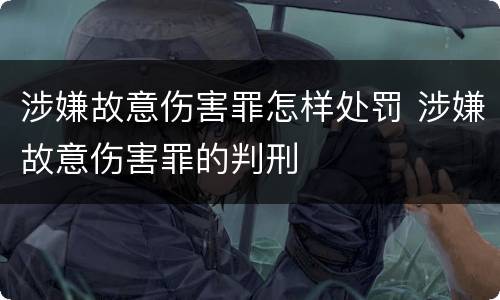 涉嫌故意伤害罪怎样处罚 涉嫌故意伤害罪的判刑