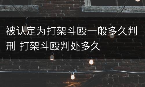 被认定为打架斗殴一般多久判刑 打架斗殴判处多久