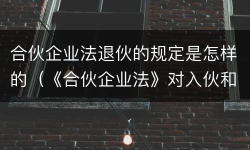 合伙企业法退伙的规定是怎样的（《合伙企业法》对入伙和退伙有什么规定）