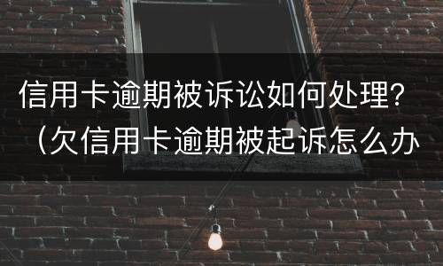 信用卡逾期被诉讼如何处理？（欠信用卡逾期被起诉怎么办）