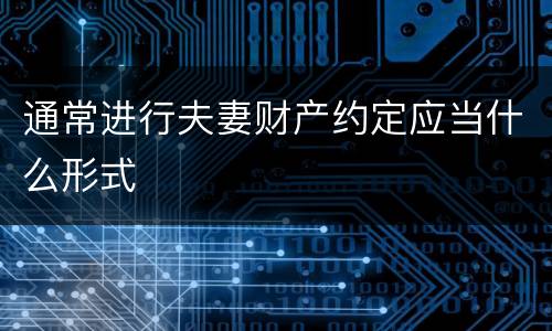 通常进行夫妻财产约定应当什么形式