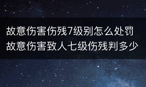 故意伤害伤残7级别怎么处罚 故意伤害致人七级伤残判多少年