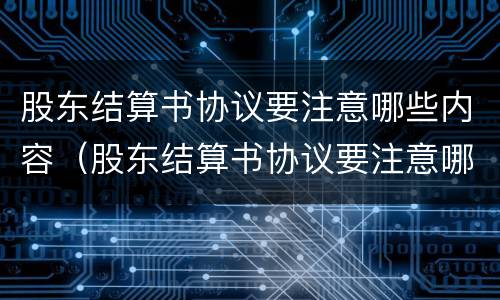 股东结算书协议要注意哪些内容（股东结算书协议要注意哪些内容和要求）