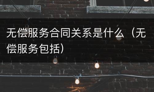 无偿服务合同关系是什么（无偿服务包括）