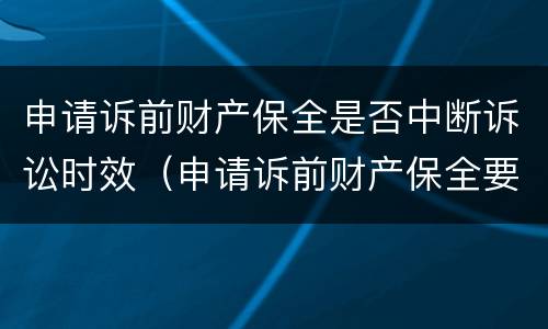 申请诉前财产保全是否中断诉讼时效（申请诉前财产保全要交什么费用）