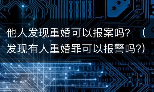 他人发现重婚可以报案吗？（发现有人重婚罪可以报警吗?）