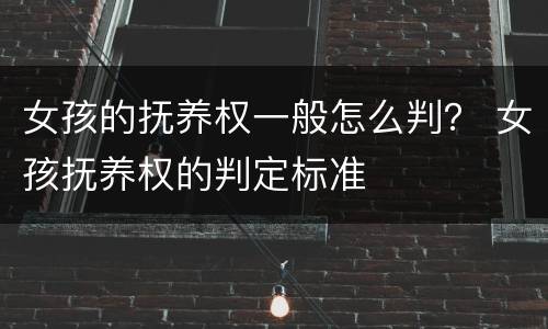 女孩的抚养权一般怎么判？ 女孩抚养权的判定标准