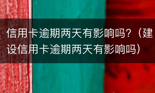 信用卡逾期两天有影响吗?（建设信用卡逾期两天有影响吗）