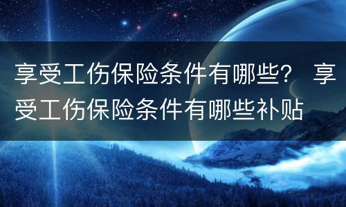 享受工伤保险条件有哪些？ 享受工伤保险条件有哪些补贴